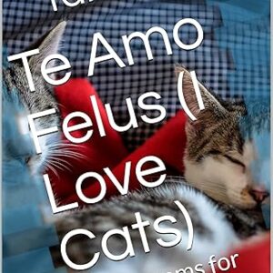 Te Amo Felus (I Love Cats): More poems for and about Cats